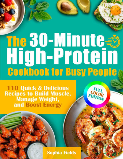 The 30-Minute High-Protein Cookbook for Busy People: 110 Quick & Delicious Recip